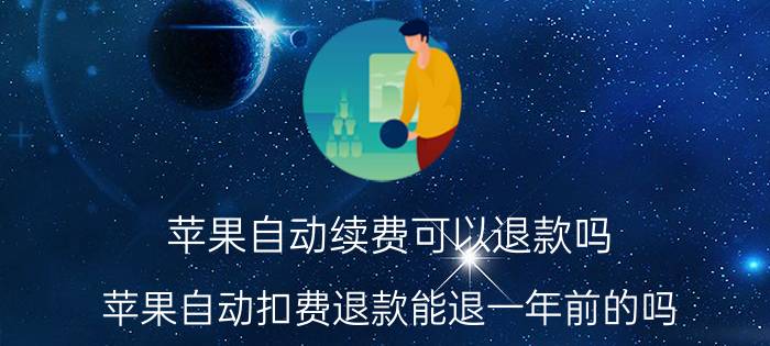 苹果自动续费可以退款吗 苹果自动扣费退款能退一年前的吗？